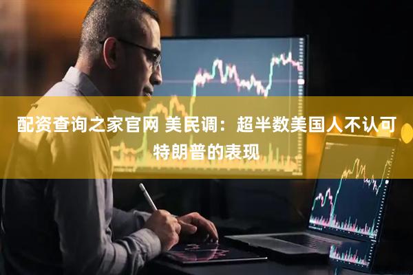 配资查询之家官网 美民调：超半数美国人不认可特朗普的表现