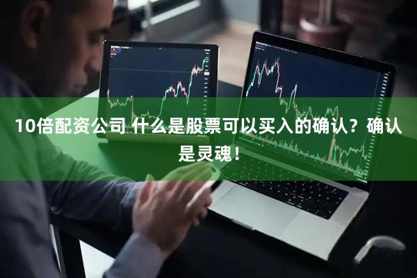 10倍配资公司 什么是股票可以买入的确认?确认是灵魂!
