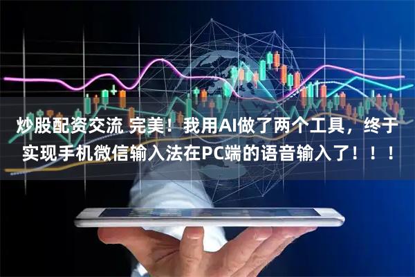 炒股配资交流 完美！我用AI做了两个工具，终于实现手机微信输入法在PC端的语音输入了！！！