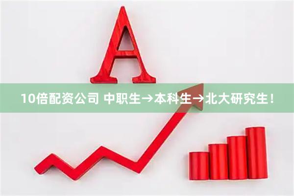 10倍配资公司 中职生→本科生→北大研究生！