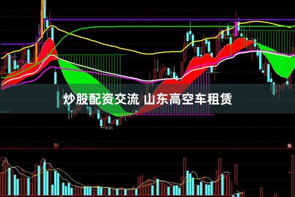 炒股配资交流 山东高空车租赁