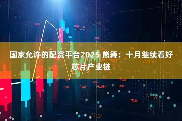 国家允许的配资平台2025 熊舞:十月继续看好芯片产业链