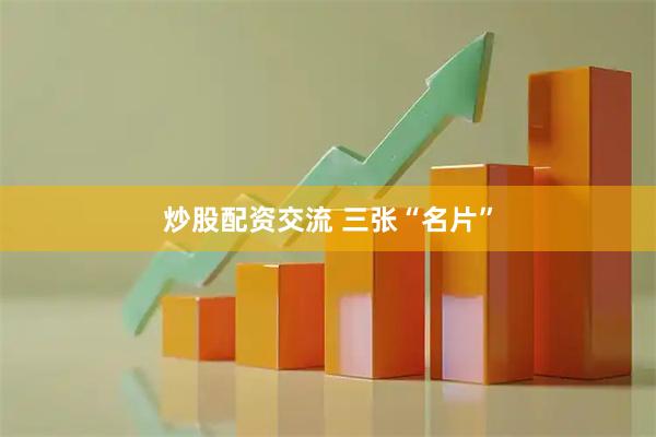 炒股配资交流 三张“名片”