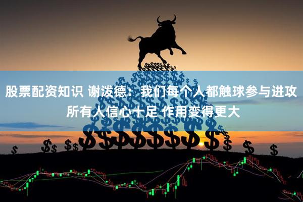 股票配资知识 谢泼德：我们每个人都触球参与进攻 所有人信心十足 作用变得更大