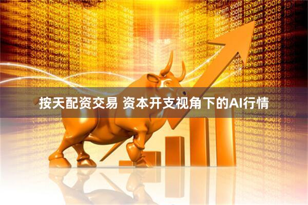 按天配资交易 资本开支视角下的AI行情
