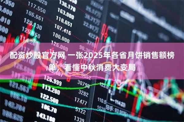 配资炒股官方网 一张2025年各省月饼销售额榜单，看懂中秋消费大变局
