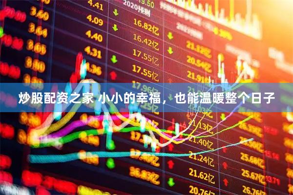 炒股配资之家 小小的幸福，也能温暖整个日子